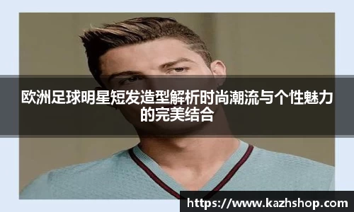 欧洲足球明星短发造型解析时尚潮流与个性魅力的完美结合