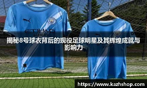 揭秘8号球衣背后的现役足球明星及其辉煌成就与影响力