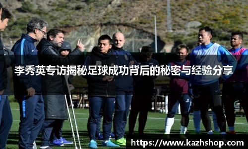 李秀英专访揭秘足球成功背后的秘密与经验分享