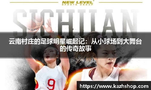 云南村庄的足球明星崛起记：从小球场到大舞台的传奇故事