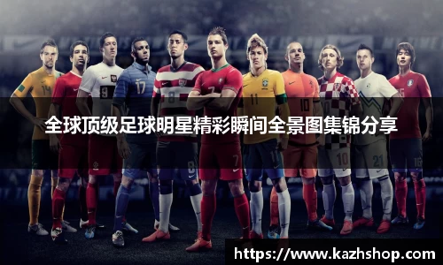 全球顶级足球明星精彩瞬间全景图集锦分享
