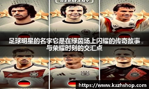 足球明星的名字它是在绿茵场上闪耀的传奇故事与荣耀时刻的交汇点