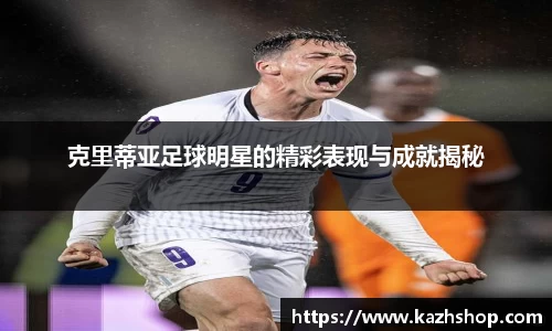 克里蒂亚足球明星的精彩表现与成就揭秘