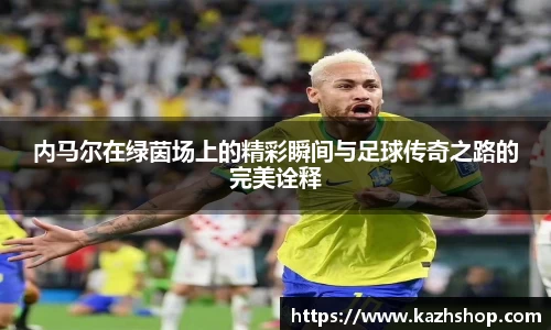 内马尔在绿茵场上的精彩瞬间与足球传奇之路的完美诠释